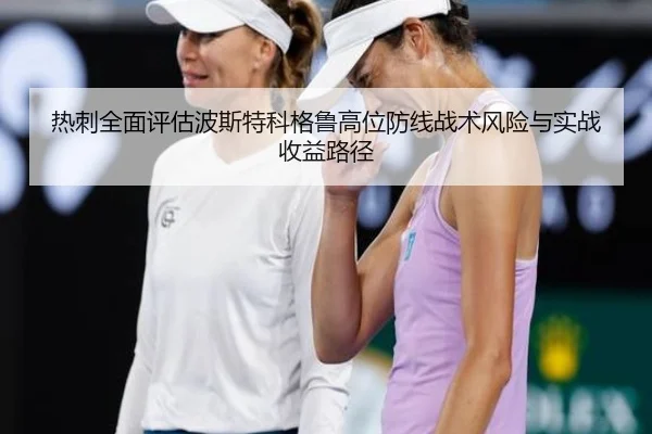 热刺全面评估波斯特科格鲁高位防线战术风险与实战收益路径