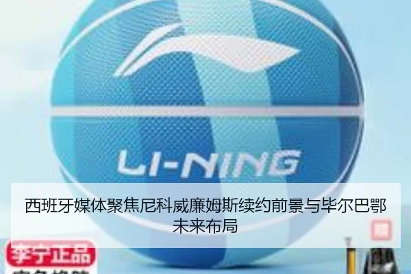 西班牙媒体聚焦尼科威廉姆斯续约前景与毕尔巴鄂未来布局